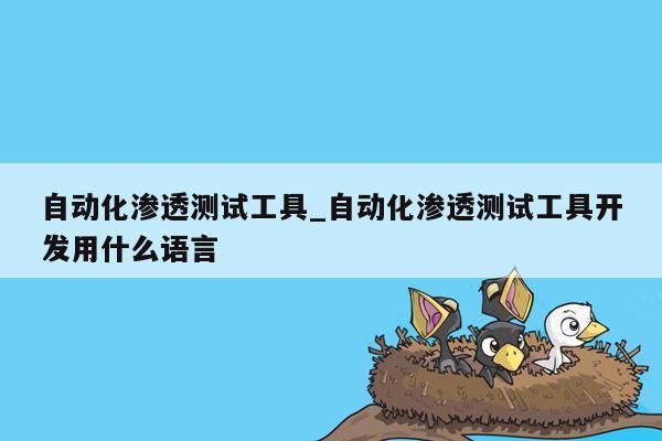 自动化渗透测试工具_自动化渗透测试工具开发用什么语言