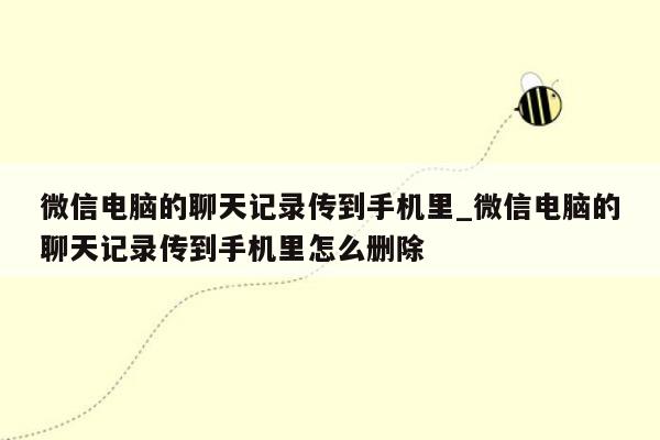 微信电脑的聊天记录传到手机里_微信电脑的聊天记录传到手机里怎么删除
