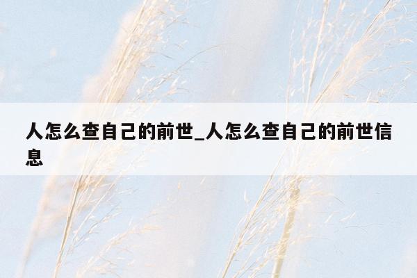 人怎么查自己的前世_人怎么查自己的前世信息