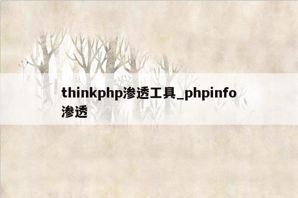 thinkphp渗透工具_phpinfo渗透