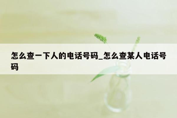 怎么查一下人的电话号码_怎么查某人电话号码