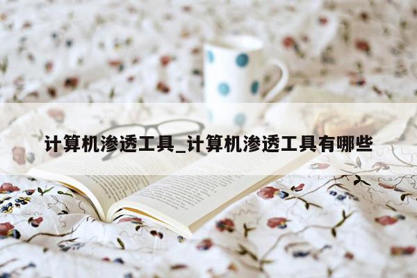 计算机渗透工具_计算机渗透工具有哪些