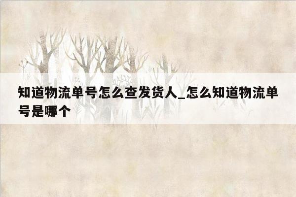 知道物流单号怎么查发货人_怎么知道物流单号是哪个