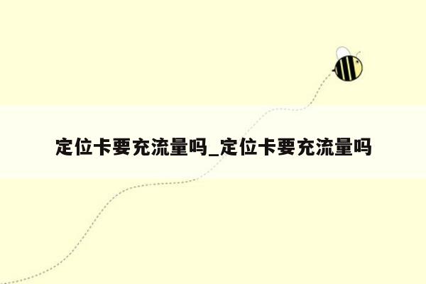 定位卡要充流量吗_定位卡要充流量吗