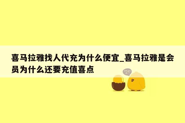 喜马拉雅找人代充为什么便宜_喜马拉雅是会员为什么还要充值喜点