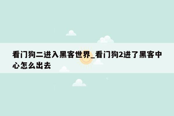 看门狗二进入黑客世界_看门狗2进了黑客中心怎么出去
