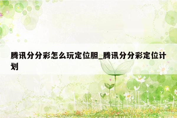 腾讯分分彩怎么玩定位胆_腾讯分分彩定位计划