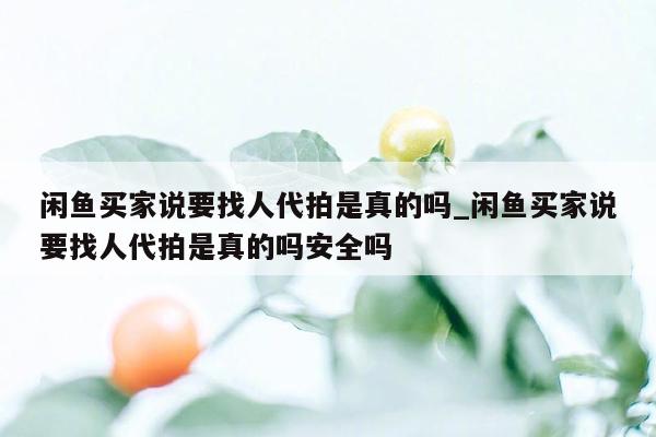 闲鱼买家说要找人代拍是真的吗_闲鱼买家说要找人代拍是真的吗安全吗