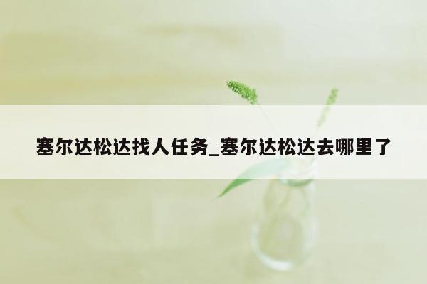 塞尔达松达找人任务_塞尔达松达去哪里了
