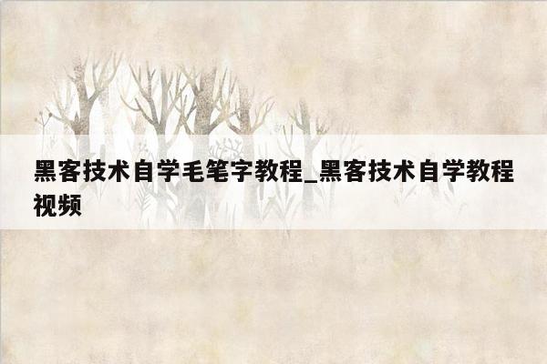 黑客技术自学毛笔字教程_黑客技术自学教程视频