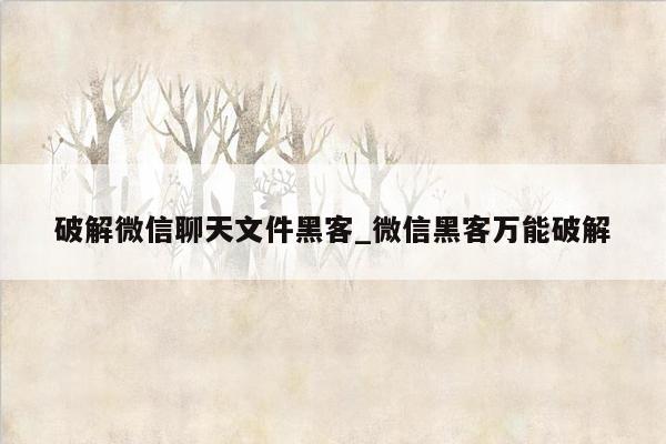 破解微信聊天文件黑客_微信黑客万能破解