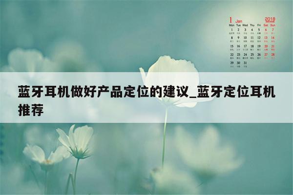 蓝牙耳机做好产品定位的建议_蓝牙定位耳机推荐