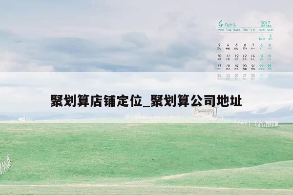 聚划算店铺定位_聚划算公司地址