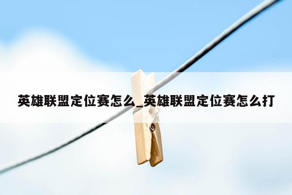 英雄联盟定位赛怎么_英雄联盟定位赛怎么打