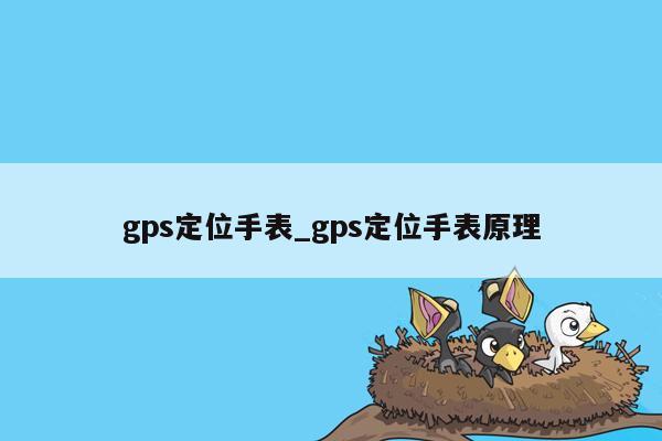gps定位手表_gps定位手表原理