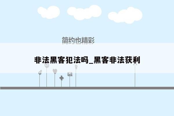 非法黑客犯法吗_黑客非法获利