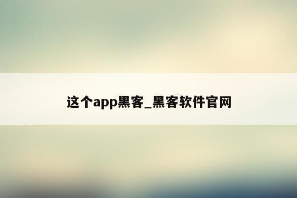 这个app黑客_黑客软件官网