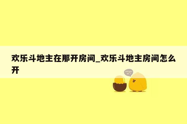 欢乐斗地主在那开房间_欢乐斗地主房间怎么开