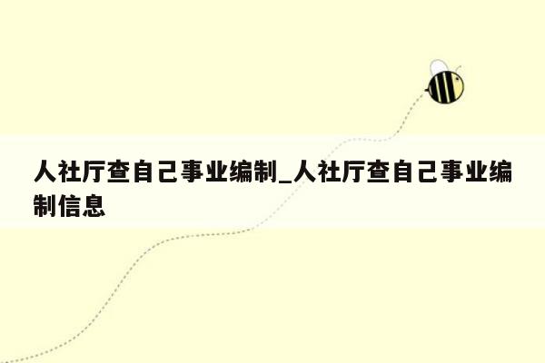 人社厅查自己事业编制_人社厅查自己事业编制信息