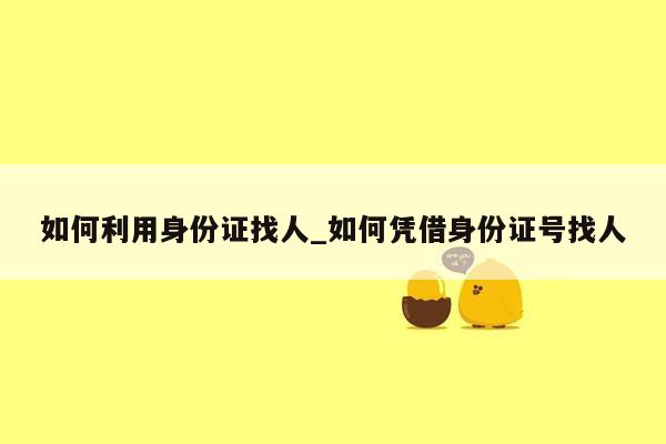如何利用身份证找人_如何凭借身份证号找人