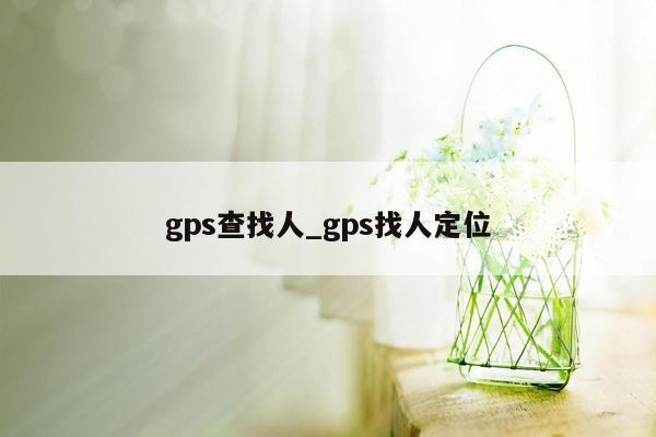 gps查找人_gps找人定位