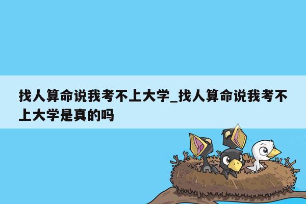 找人算命说我考不上大学_找人算命说我考不上大学是真的吗