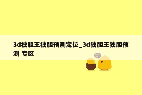3d独胆王独胆预测定位_3d独胆王独胆预测 专区