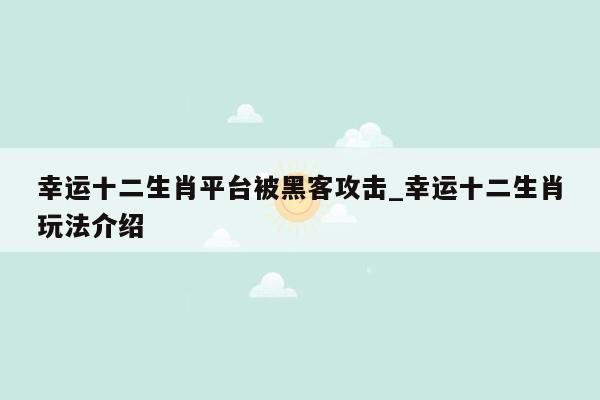 幸运十二生肖平台被黑客攻击_幸运十二生肖玩法介绍