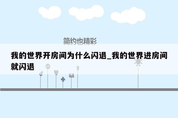 我的世界开房间为什么闪退_我的世界进房间就闪退
