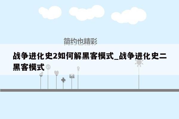 战争进化史2如何解黑客模式_战争进化史二黑客模式