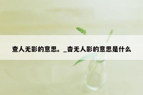 查人无影的意思。_杳无人影的意思是什么