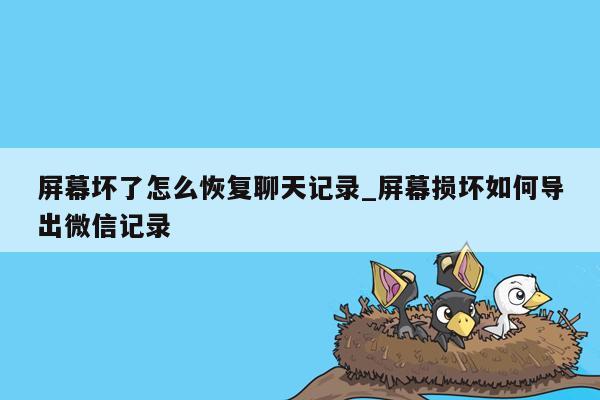 屏幕坏了怎么恢复聊天记录_屏幕损坏如何导出微信记录