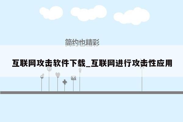 互联网攻击软件下载_互联网进行攻击性应用