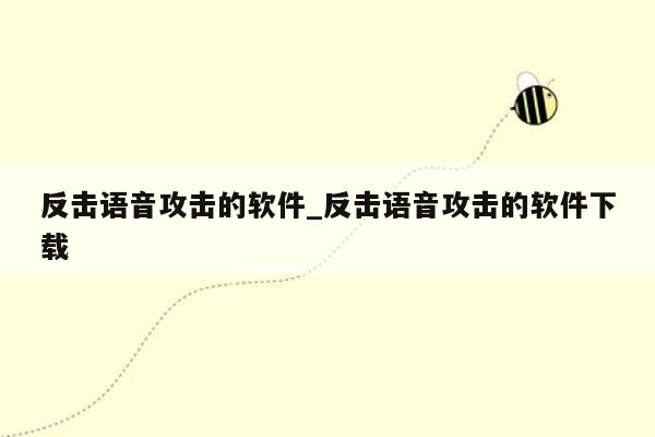 反击语音攻击的软件_反击语音攻击的软件下载