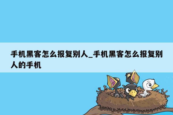 手机黑客怎么报复别人_手机黑客怎么报复别人的手机