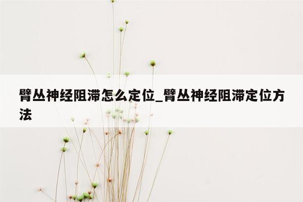 臂丛神经阻滞怎么定位_臂丛神经阻滞定位方法