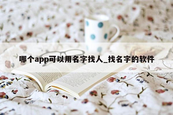 哪个app可以用名字找人_找名字的软件