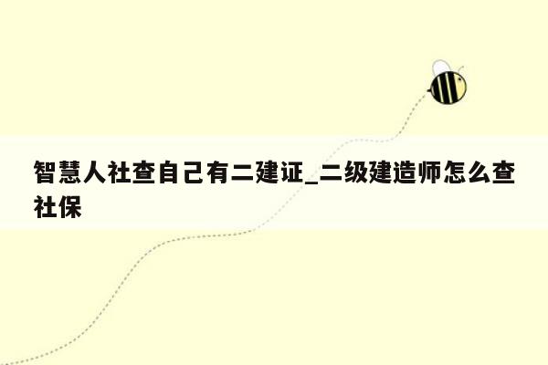 智慧人社查自己有二建证_二级建造师怎么查社保