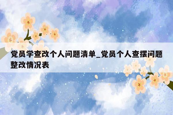 党员学查改个人问题清单_党员个人查摆问题整改情况表