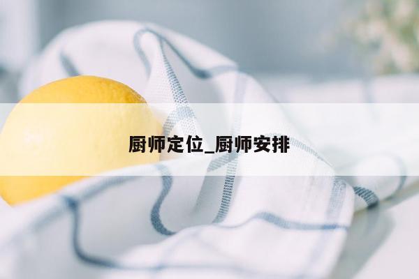 厨师定位_厨师安排