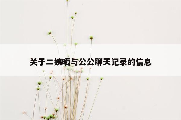 关于二姨晒与公公聊天记录的信息