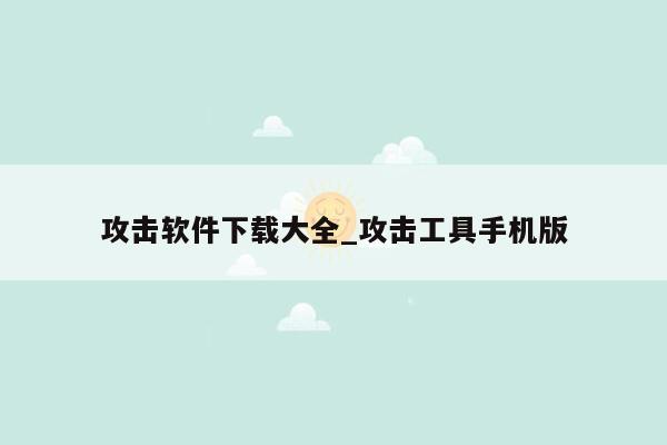 攻击软件下载大全_攻击工具手机版