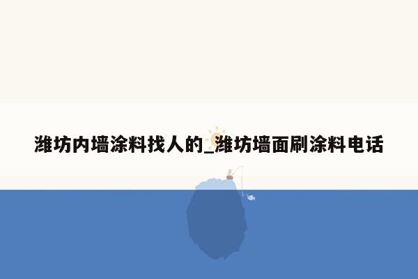 潍坊内墙涂料找人的_潍坊墙面刷涂料电话