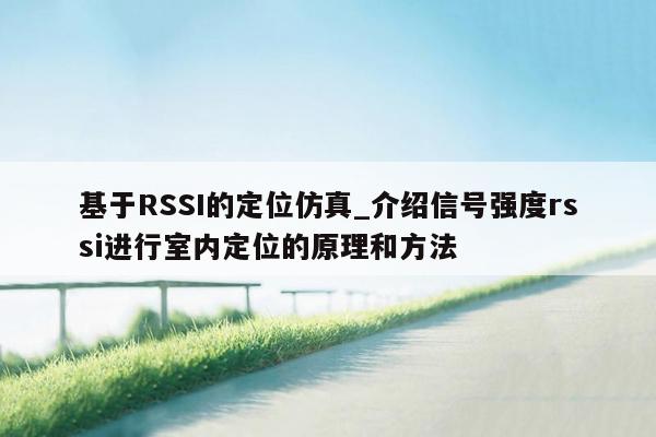 基于RSSI的定位仿真_介绍信号强度rssi进行室内定位的原理和方法