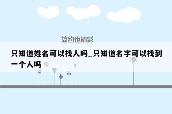 只知道姓名可以找人吗_只知道名字可以找到一个人吗