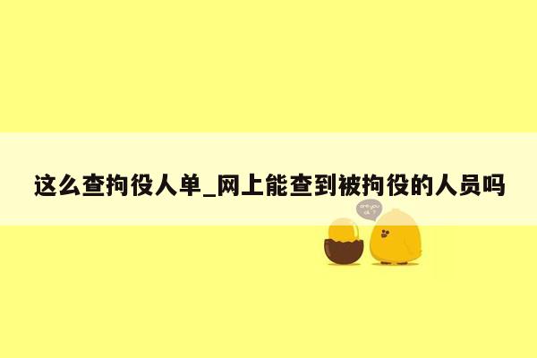 这么查拘役人单_网上能查到被拘役的人员吗