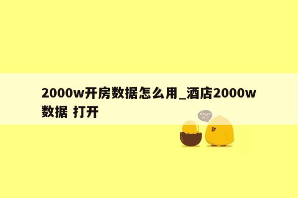 2000w开房数据怎么用_酒店2000w数据 打开