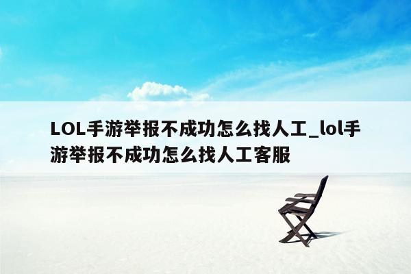 LOL手游举报不成功怎么找人工_lol手游举报不成功怎么找人工客服