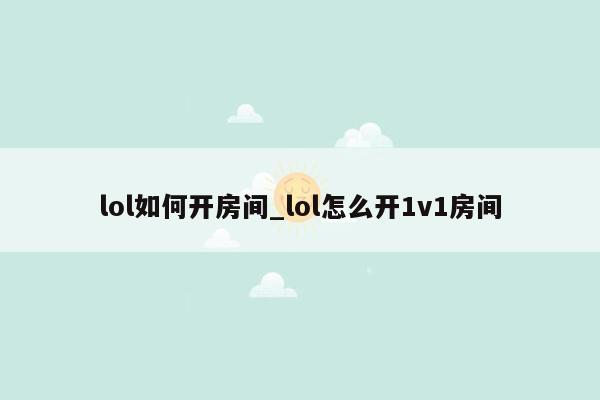 lol如何开房间_lol怎么开1v1房间