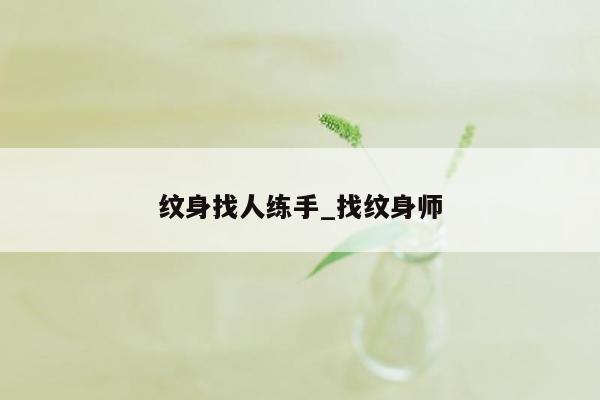 纹身找人练手_找纹身师